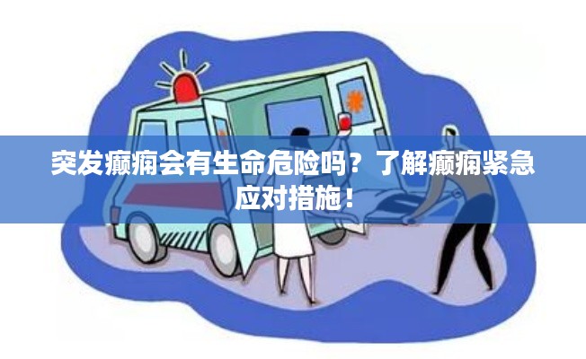 突发癫痫会有生命危险吗？了解癫痫紧急应对措施！
