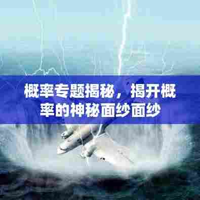 概率专题揭秘,揭开概率的神秘面纱面纱