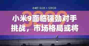 小米9面临强劲对手挑战,市场格局或将重塑!