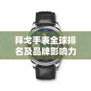 拜戈手表全球排名及品牌影响力解析，探究品牌魅力与卓越品质之路