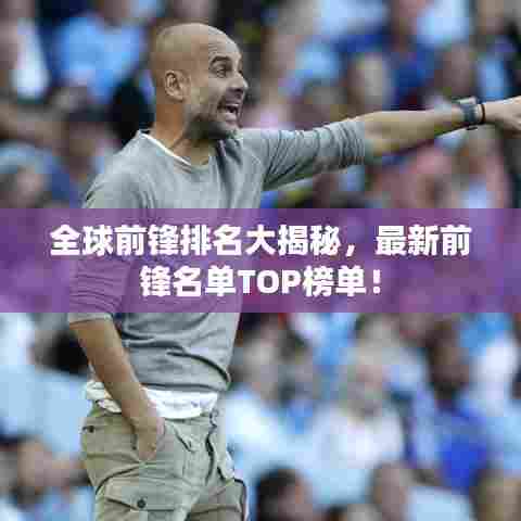 全球前锋排名大揭秘,最新前锋名单TOP榜单!