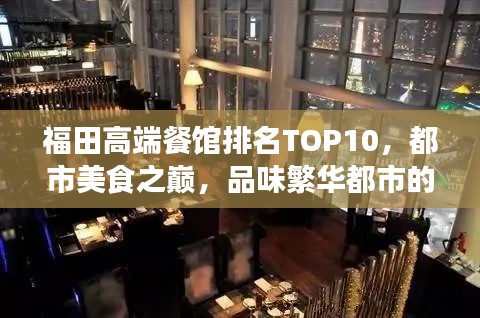 福田高端餐馆排名TOP10,都市美食之巅,品味繁华都市的味蕾盛宴