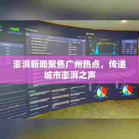 澎湃新闻聚焦广州热点，传递城市澎湃之声