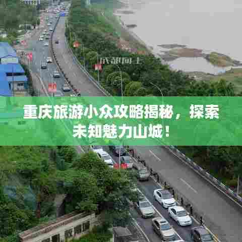 重庆旅游小众攻略揭秘,探索未知魅力山城!
