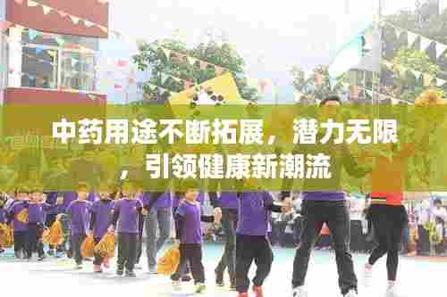 中药用途不断拓展，潜力无限，引领健康新潮流