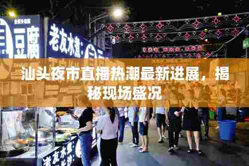 汕头夜市直播热潮最新进展,揭秘现场盛况