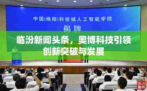 临汾新闻头条,奥博科技引领创新突破与发展