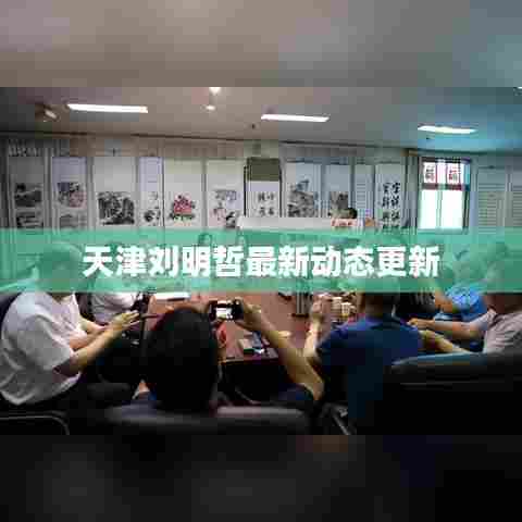 天津刘明哲最新动态更新