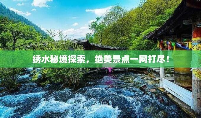 绣水秘境探索，绝美景点一网打尽！