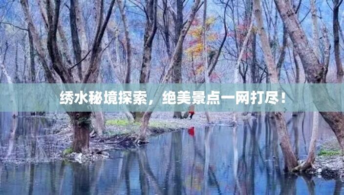 绣水秘境探索,绝美景点一网打尽!
