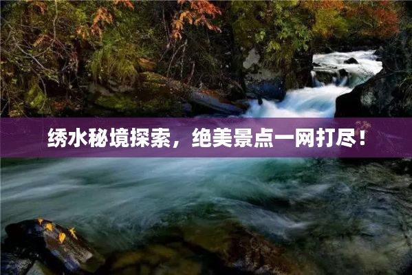 绣水秘境探索,绝美景点一网打尽!