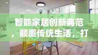 智能家居创新典范，颠覆传统生活，打造智能未来家园