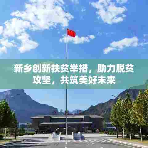 新乡创新扶贫举措，助力脱贫攻坚，共筑美好未来