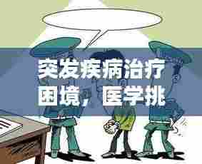 突发疾病治疗困境,医学挑战与人性思考