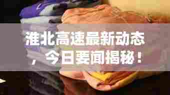 淮北高速最新动态，今日要闻揭秘！