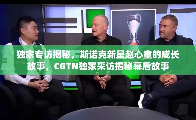 独家专访揭秘,斯诺克新星赵心童的成长故事,CGTN独家采访揭秘幕后故事