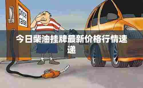 今日柴油挂牌最新价格行情速递