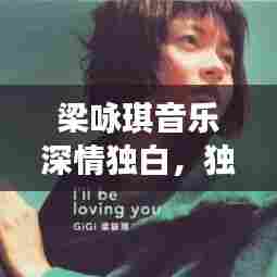 梁咏琪音乐深情独白,独家记忆中的旋律诗篇