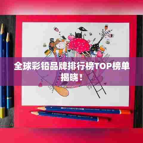 全球彩铅品牌排行榜TOP榜单揭晓!