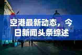 空港最新动态,今日新闻头条综述