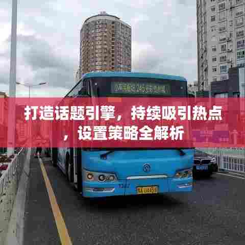 打造话题引擎，持续吸引热点，设置策略全解析