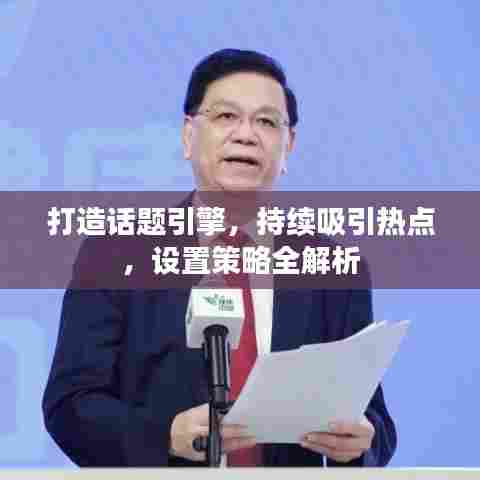 打造话题引擎,持续吸引热点,设置策略全解析