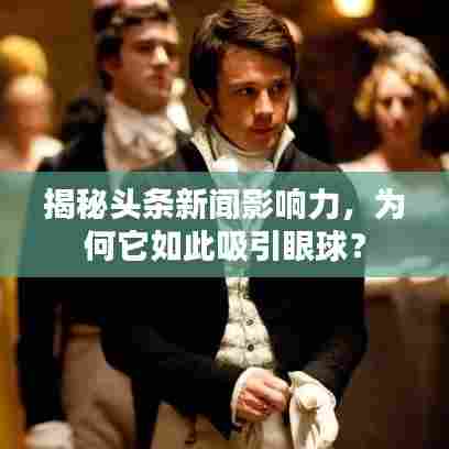 揭秘头条新闻影响力,为何它如此吸引眼球?