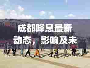 成都降息最新动态，影响及未来展望