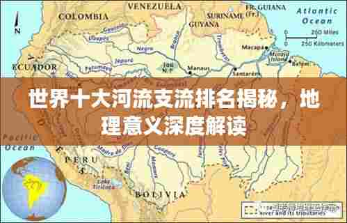 世界十大河流支流排名揭秘,地理意义深度解读
