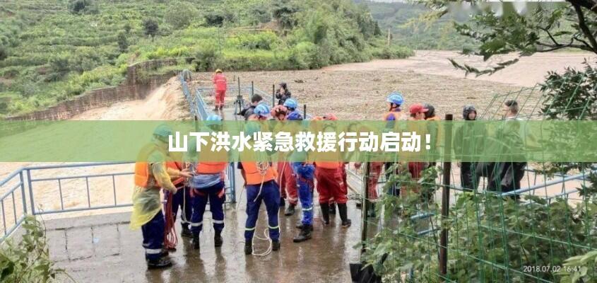 山下洪水紧急救援行动启动!