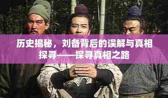 历史揭秘，刘备背后的误解与真相探寻——探寻真相之路