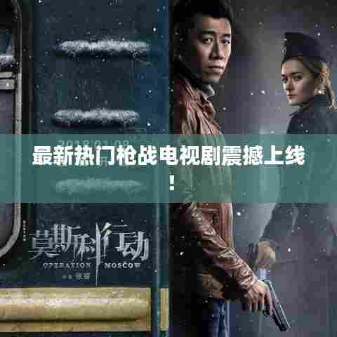 最新热门枪战电视剧震撼上线!