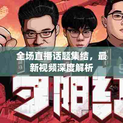 全场直播话题集结,最新视频深度解析