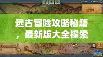 远古冒险攻略秘籍,最新版大全探索指南