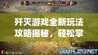 歼灭游戏全新玩法攻略揭秘，轻松掌握秘籍，登顶顶尖高手之路！