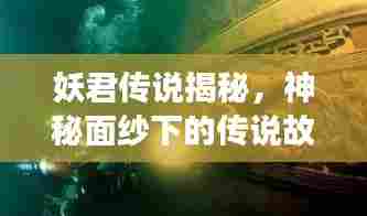 妖君传说揭秘,神秘面纱下的传说故事