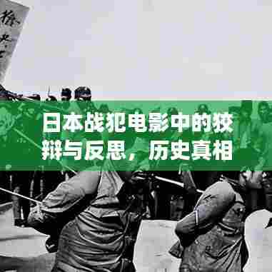 日本战犯电影中的狡辩与反思，历史真相与人性的探寻