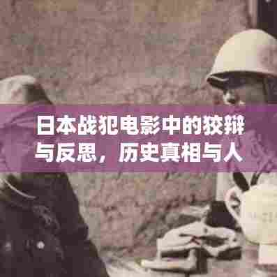 日本战犯电影中的狡辩与反思,历史真相与人性的探寻