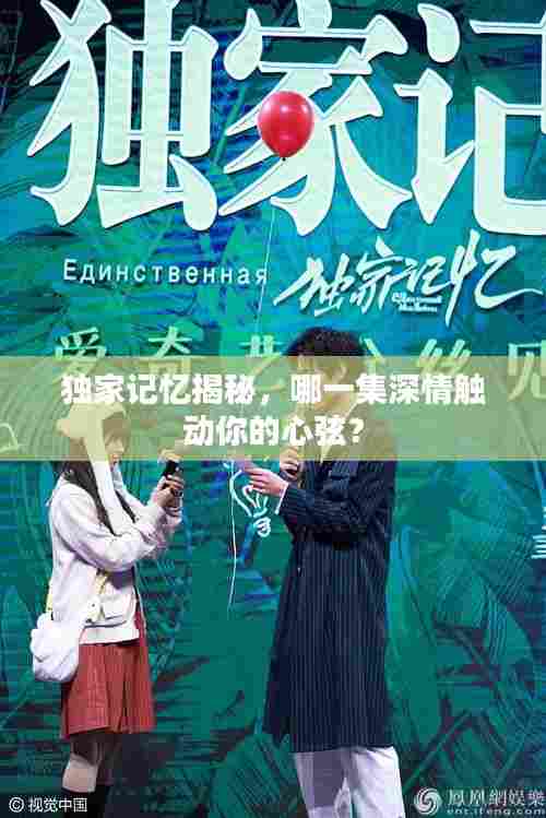 独家记忆揭秘，哪一集深情触动你的心弦？