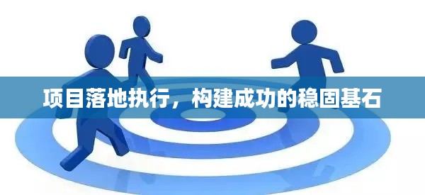 项目落地执行，构建成功的稳固基石