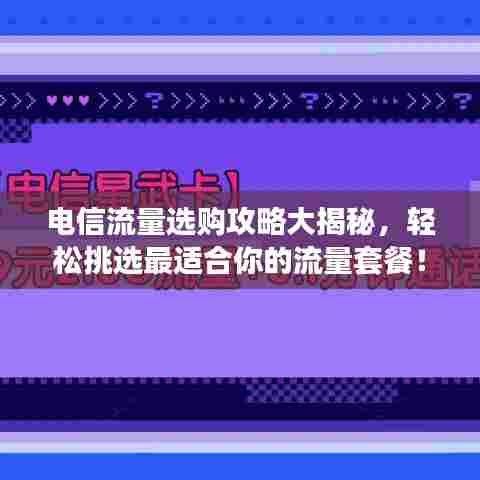 电信流量选购攻略大揭秘，轻松挑选最适合你的流量套餐！