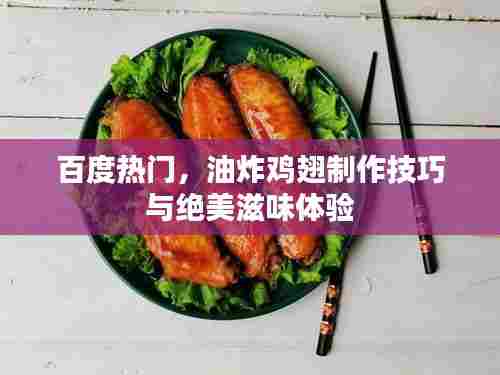 百度热门,油炸鸡翅制作技巧与绝美滋味体验