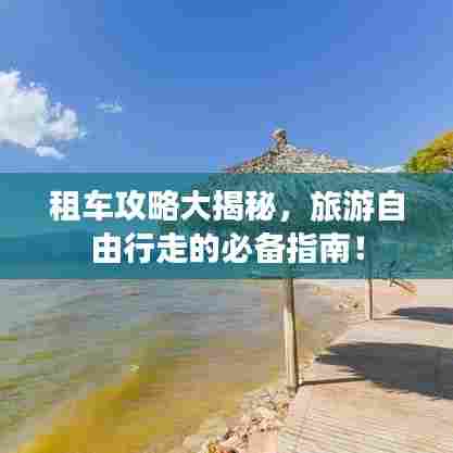 租车攻略大揭秘，旅游自由行走的必备指南！