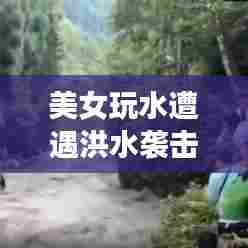 美女玩水遭遇洪水袭击瞬间