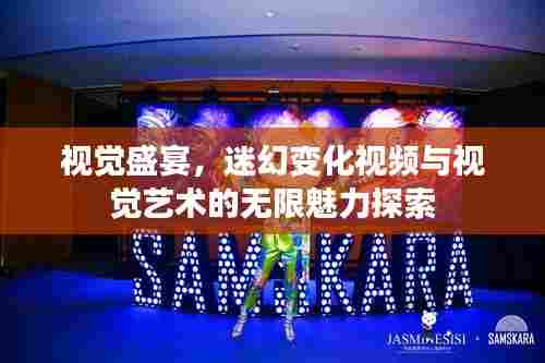 视觉盛宴,迷幻变化视频与视觉艺术的无限魅力探索