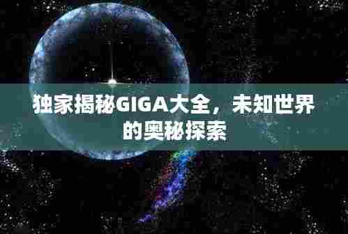 独家揭秘GIGA大全,未知世界的奥秘探索