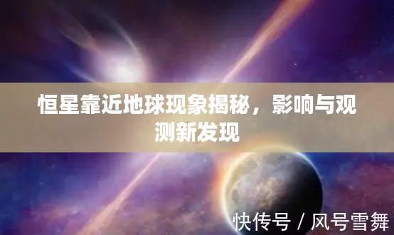 恒星靠近地球现象揭秘,影响与观测新发现