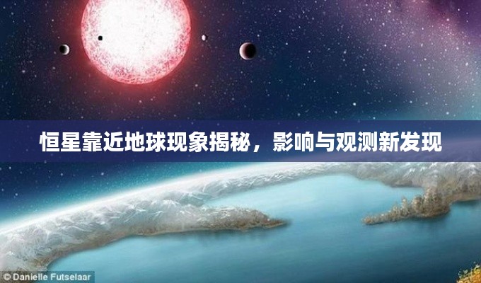 恒星靠近地球现象揭秘,影响与观测新发现