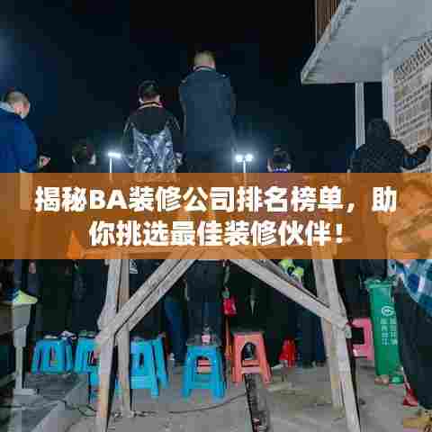 揭秘BA装修公司排名榜单，助你挑选最佳装修伙伴！