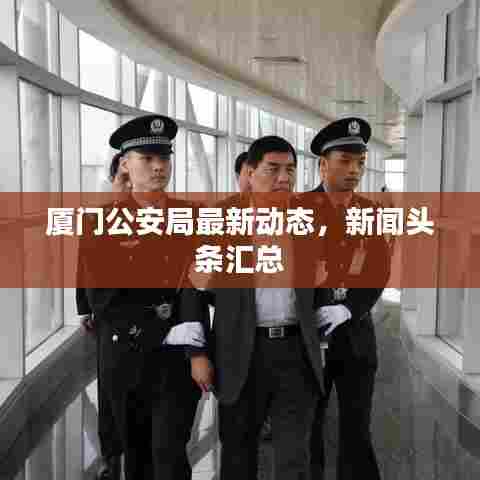 厦门公安局最新动态,新闻头条汇总